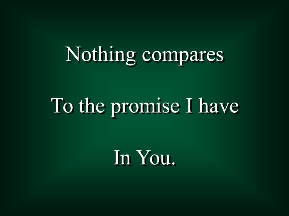 Nothing compares To the promise I have In You. Nothing compares To the promise I have In You.