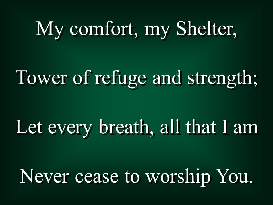 My comfort, my Shelter, Tower of refuge and strength; Let every breath, all that I am Never cease to worship You.