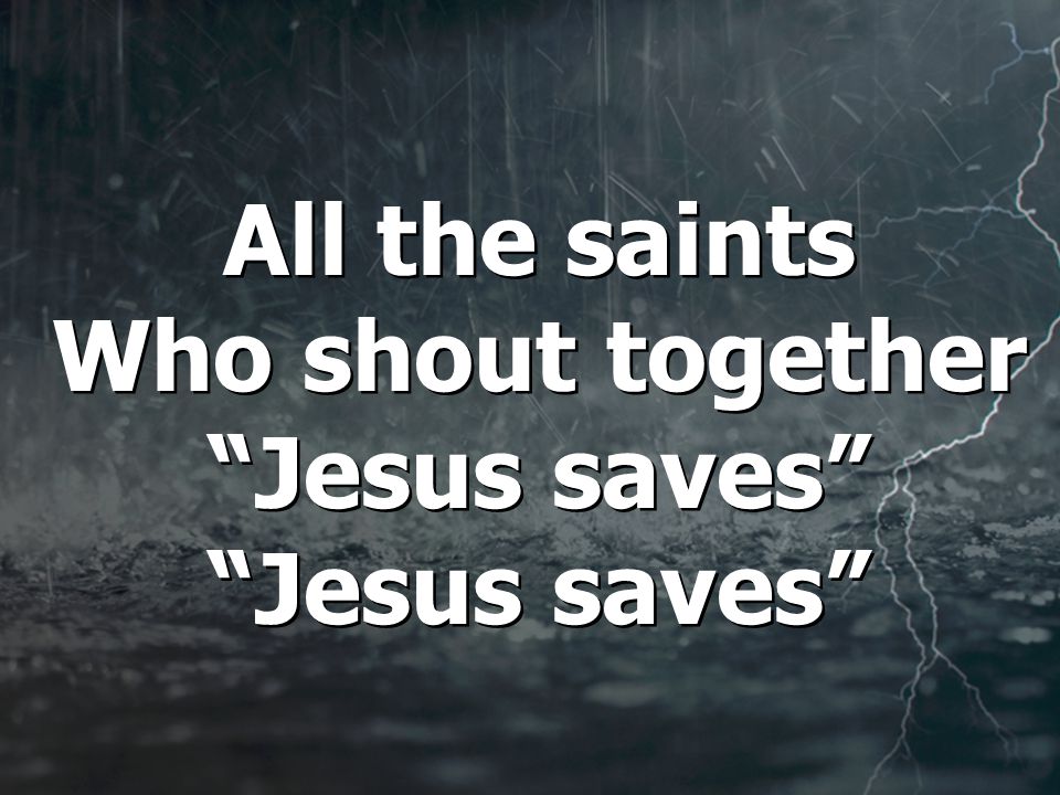 All the saints Who shout together Jesus saves Jesus saves