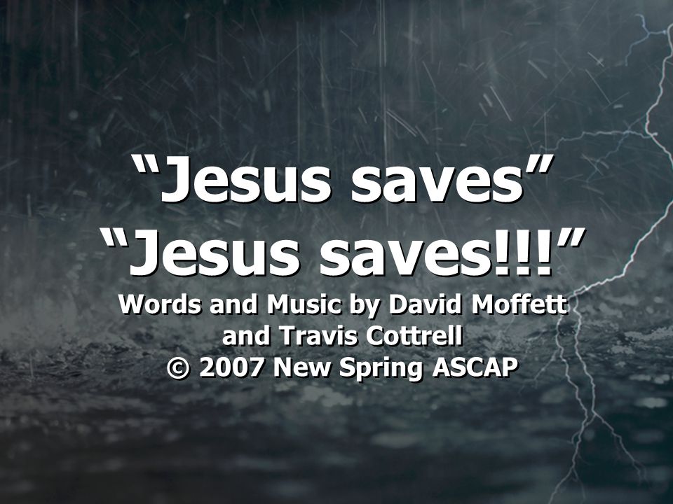 Jesus saves Jesus saves!!! Words and Music by David Moffett and Travis Cottrell © 2007 New Spring ASCAP
