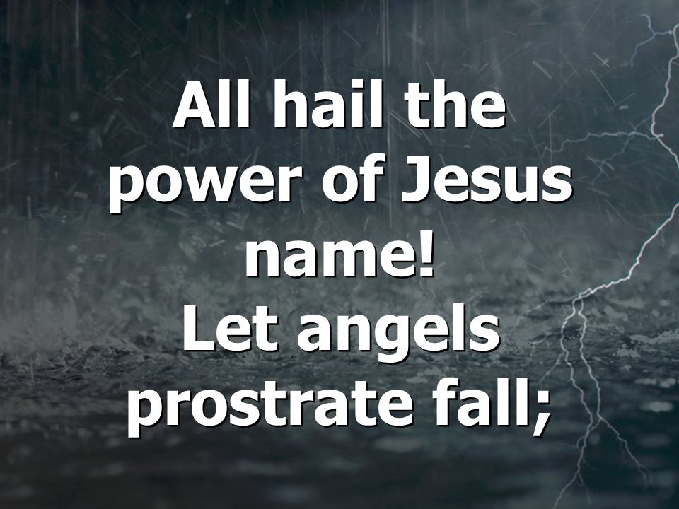 All hail the power of Jesus name. Let angels prostrate fall; All hail the power of Jesus name.