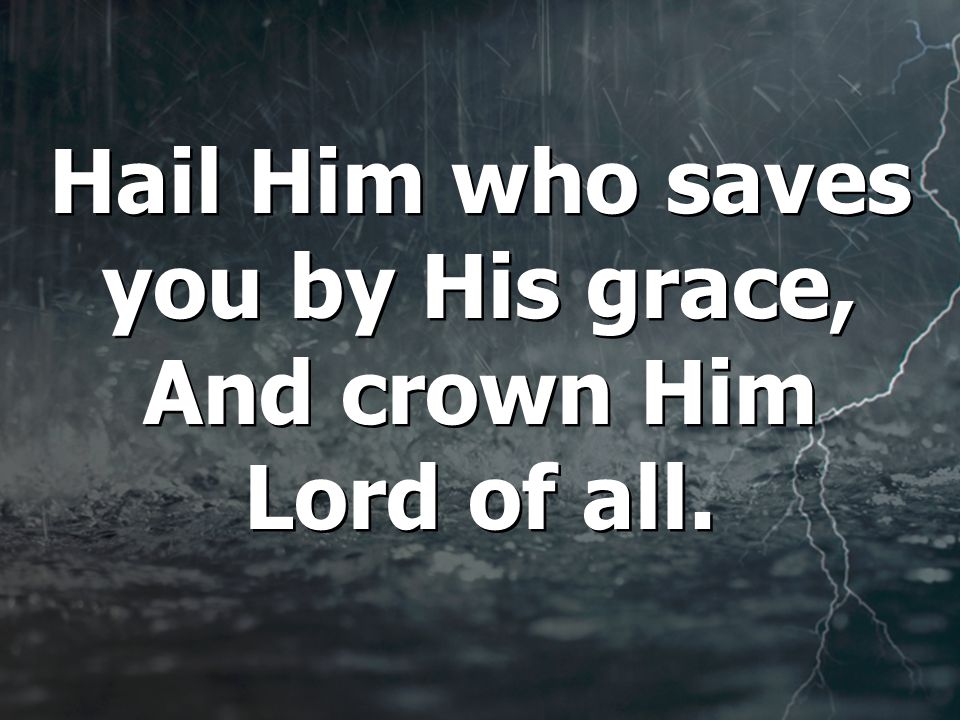 Hail Him who saves you by His grace, And crown Him Lord of all.
