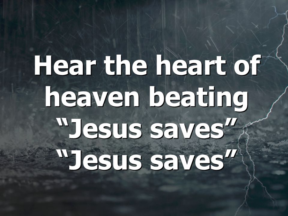 Hear the heart of heaven beating Jesus saves Jesus saves