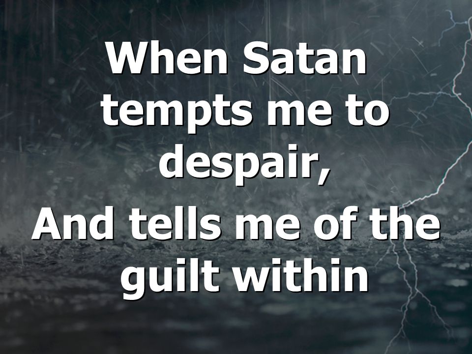 When Satan tempts me to despair, And tells me of the guilt within When Satan tempts me to despair, And tells me of the guilt within