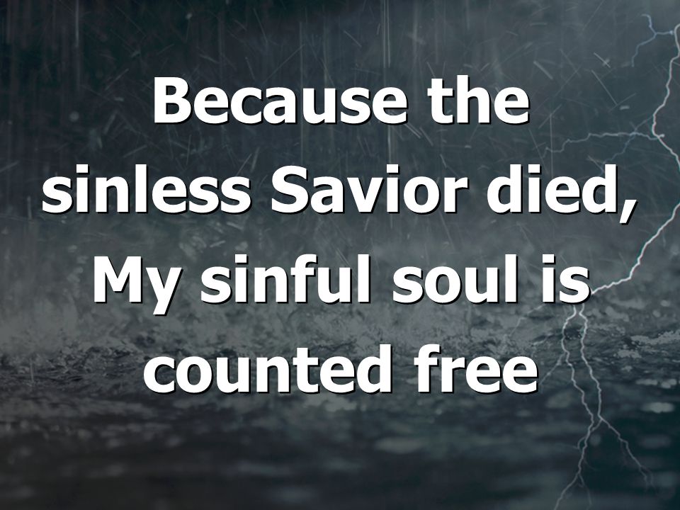 Because the sinless Savior died, My sinful soul is counted free Because the sinless Savior died, My sinful soul is counted free