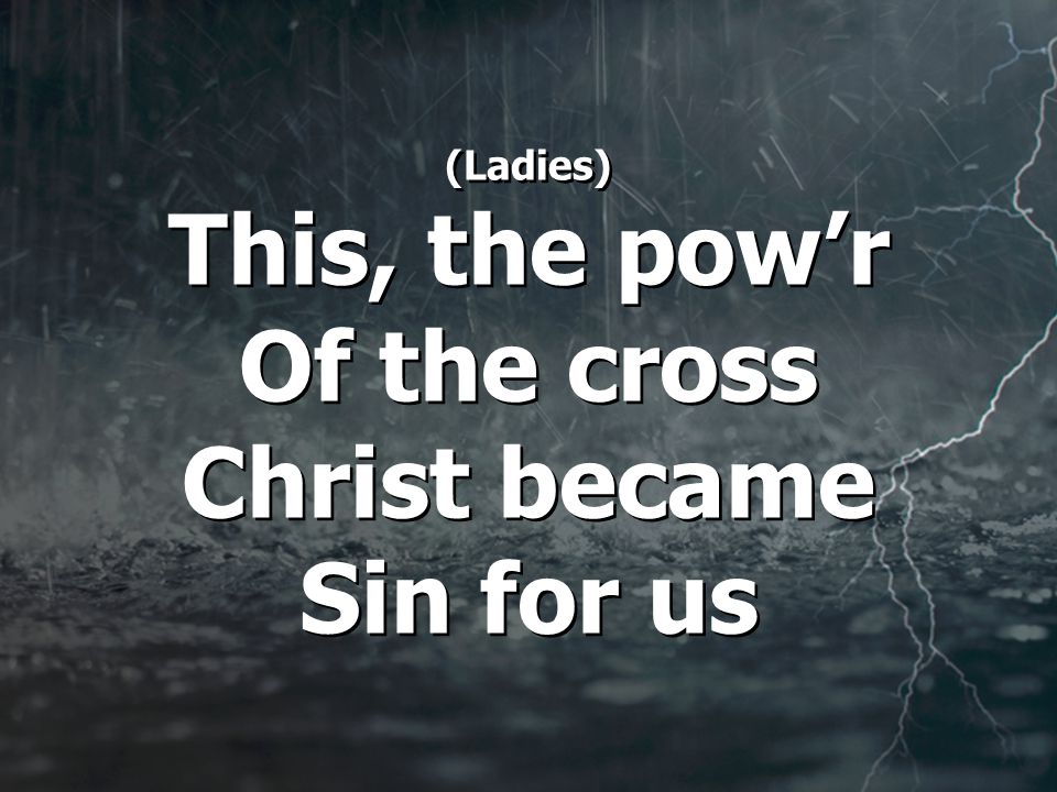 (Ladies) This, the pow’r Of the cross Christ became Sin for us