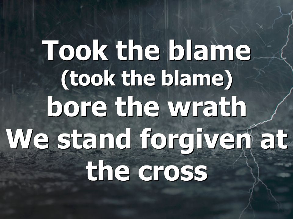 Took the blame (took the blame) bore the wrath We stand forgiven at the cross