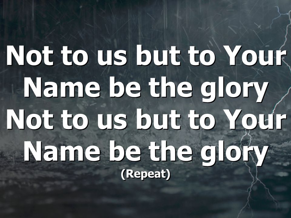 Not to us but to Your Name be the glory Not to us but to Your Name be the glory (Repeat)
