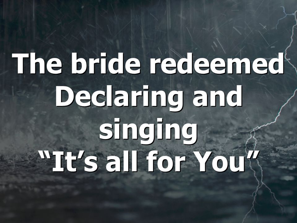 The bride redeemed Declaring and singing It’s all for You