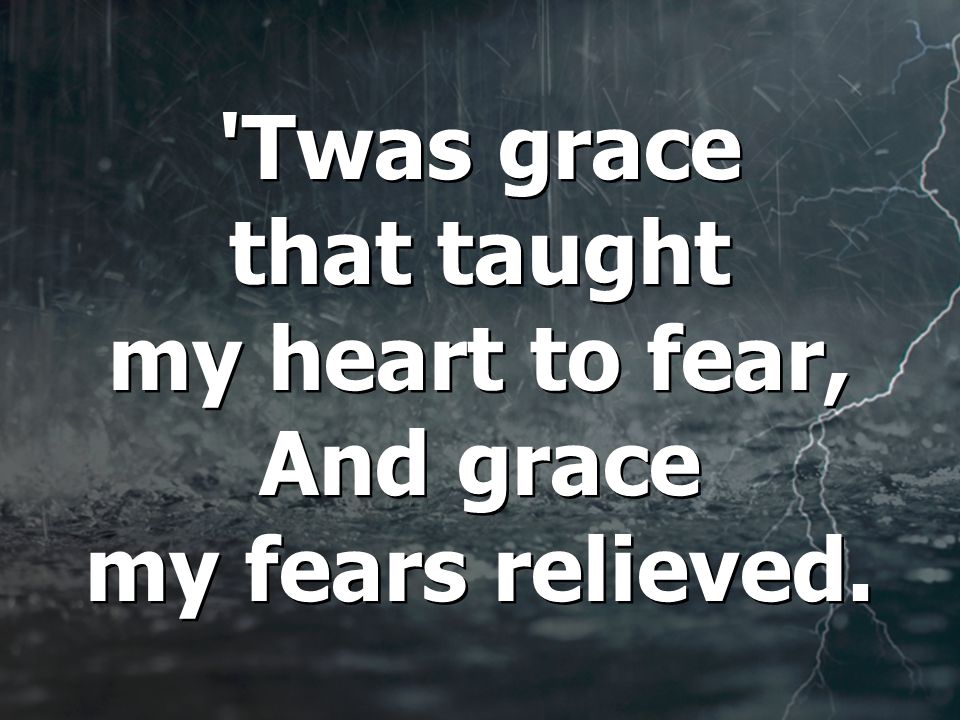 Twas grace that taught my heart to fear, And grace my fears relieved.