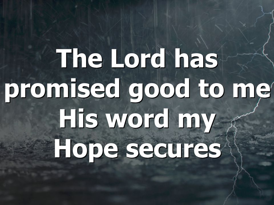 The Lord has promised good to me His word my Hope secures The Lord has promised good to me His word my Hope secures
