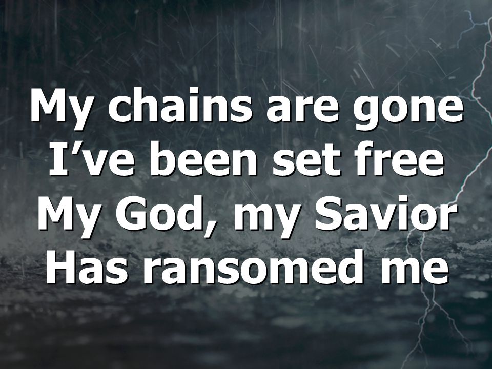 My chains are gone I’ve been set free My God, my Savior Has ransomed me My chains are gone I’ve been set free My God, my Savior Has ransomed me