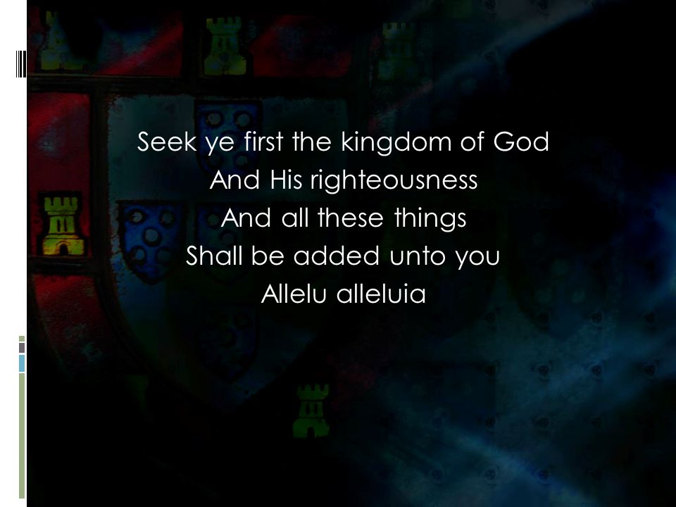 Seek ye first the kingdom of God And His righteousness And all these things Shall be added unto you Allelu alleluia