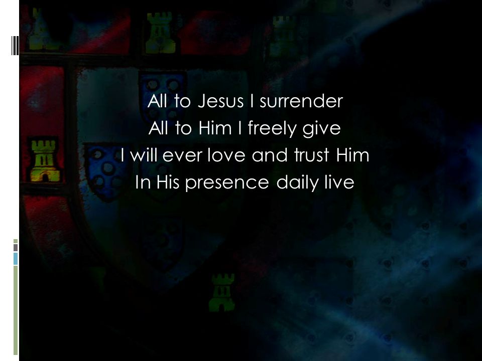 All to Jesus I surrender All to Him I freely give I will ever love and trust Him In His presence daily live
