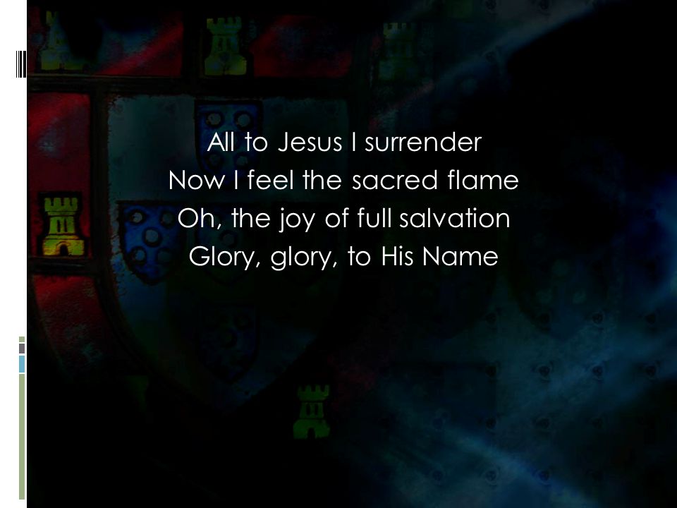 All to Jesus I surrender Now I feel the sacred flame Oh, the joy of full salvation Glory, glory, to His Name