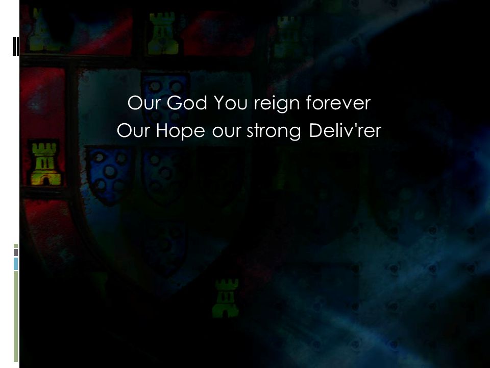 Our God You reign forever Our Hope our strong Deliv rer
