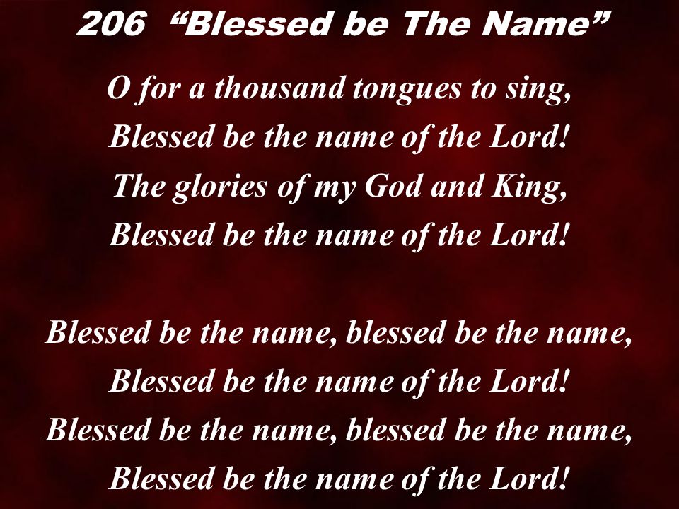 O for a thousand tongues to sing, Blessed be the name of the Lord.