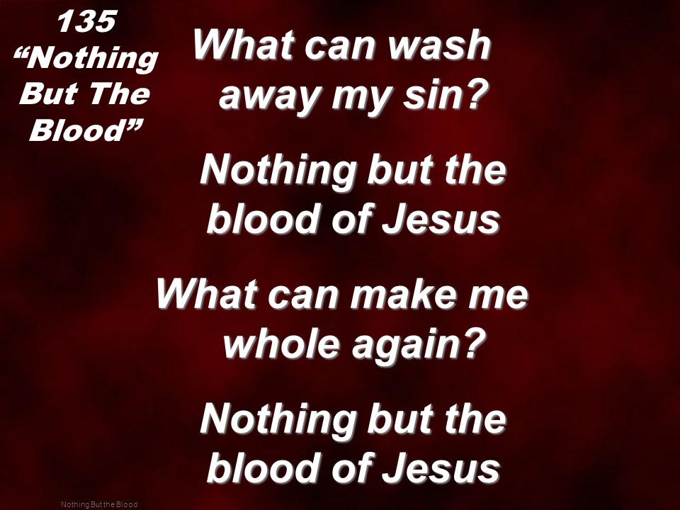 Nothing But the Blood What can wash away my sin.