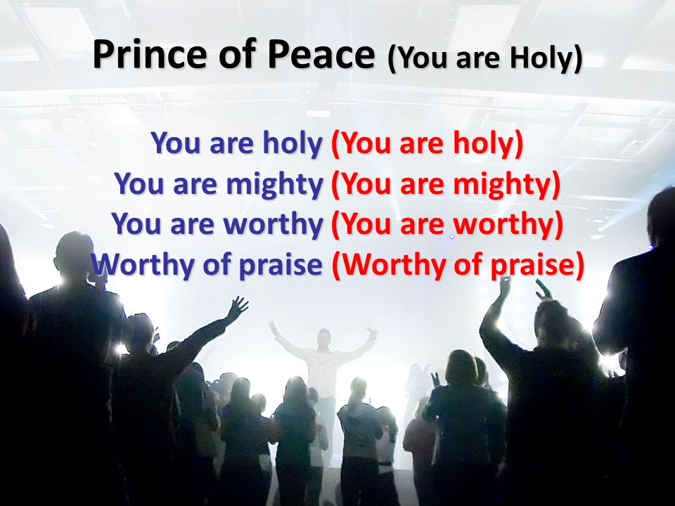 Prince of Peace (You are Holy) You are holy (You are holy) You are mighty (You are mighty) You are worthy (You are worthy) Worthy of praise (Worthy of praise)