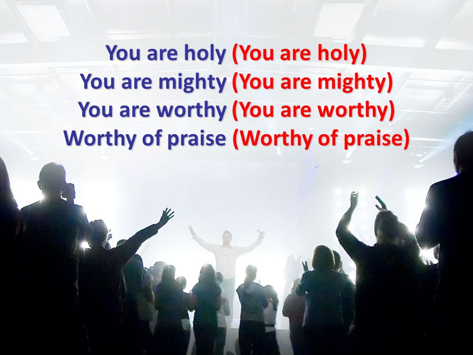 You are holy (You are holy) You are mighty (You are mighty) You are worthy (You are worthy) Worthy of praise (Worthy of praise)