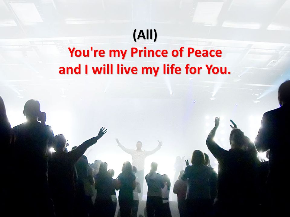 (All) You re my Prince of Peace and I will live my life for You.