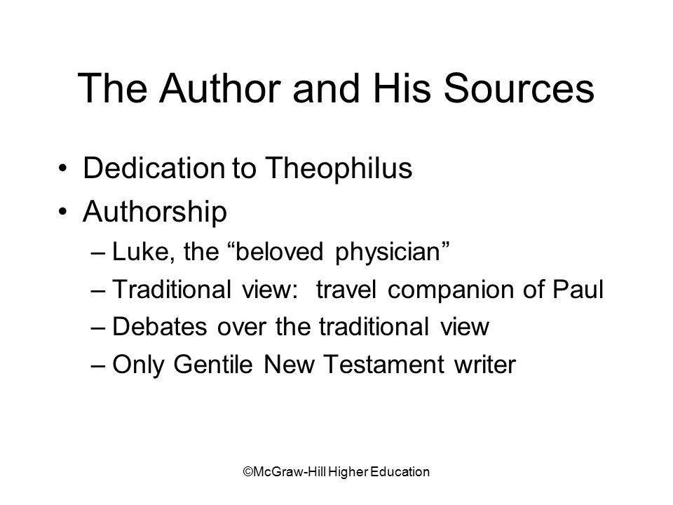 ©McGraw-Hill Higher Education The Author and His Sources Dedication to Theophilus Authorship –Luke, the beloved physician –Traditional view: travel companion of Paul –Debates over the traditional view –Only Gentile New Testament writer
