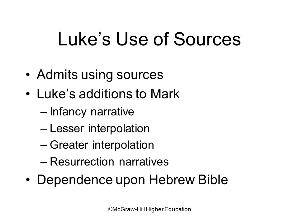 ©McGraw-Hill Higher Education Luke’s Use of Sources Admits using sources Luke’s additions to Mark –Infancy narrative –Lesser interpolation –Greater interpolation –Resurrection narratives Dependence upon Hebrew Bible