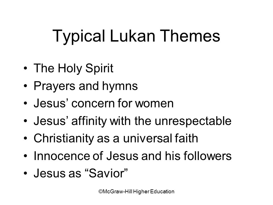 ©McGraw-Hill Higher Education Typical Lukan Themes The Holy Spirit Prayers and hymns Jesus’ concern for women Jesus’ affinity with the unrespectable Christianity as a universal faith Innocence of Jesus and his followers Jesus as Savior