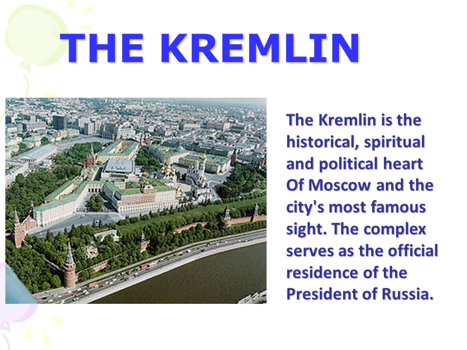 THE KREMLIN The Kremlin is the historical, spiritual and political heart Of Moscow and the city s most famous sight.