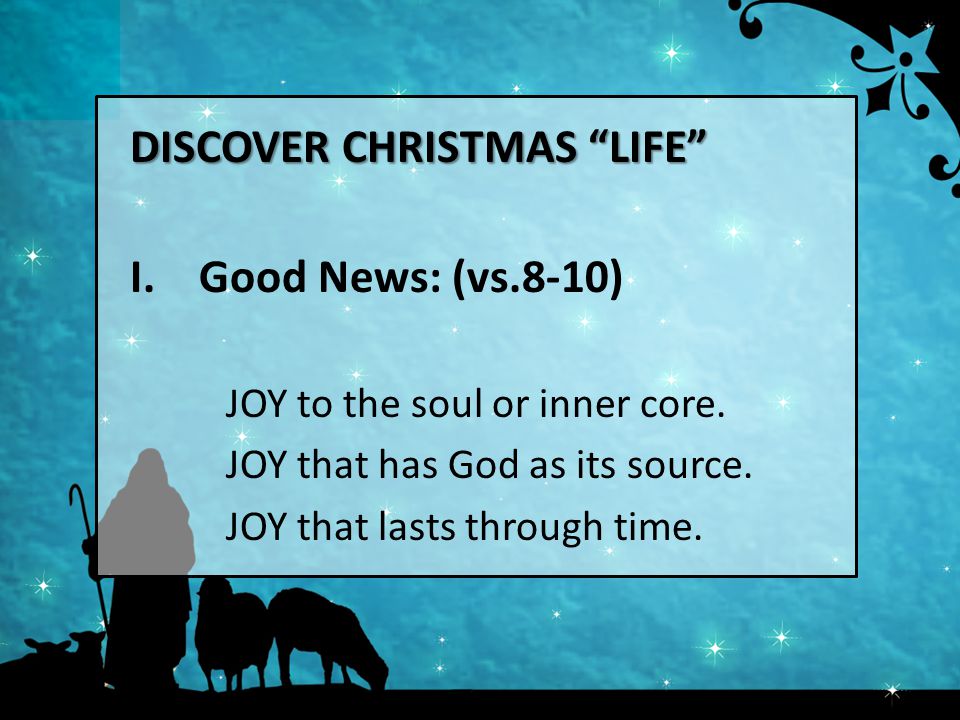 DISCOVER CHRISTMAS LIFE I. Good News: (vs.8-10) JOY to the soul or inner core.