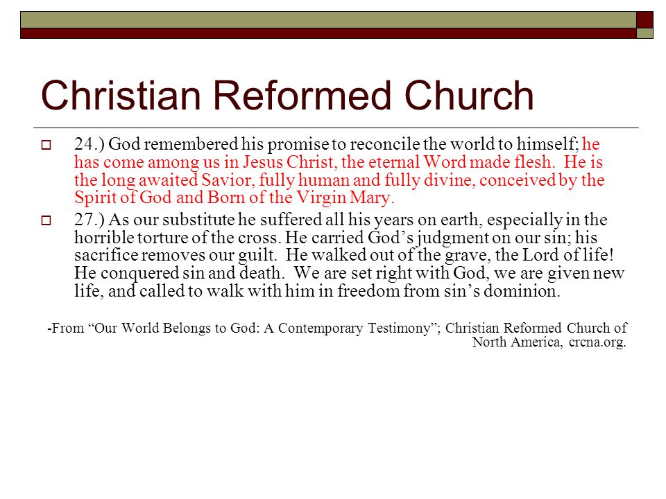 Christian Reformed Church  24.) God remembered his promise to reconcile the world to himself; he has come among us in Jesus Christ, the eternal Word made flesh.
