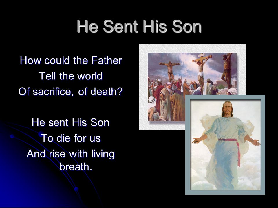 He Sent His Son How could the Father Tell the world Of sacrifice, of death.