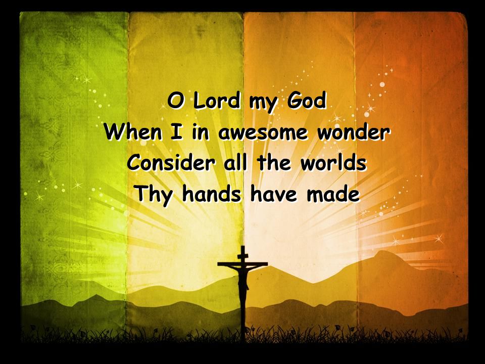 O Lord my God When I in awesome wonder Consider all the worlds Thy hands have made O Lord my God When I in awesome wonder Consider all the worlds Thy hands have made