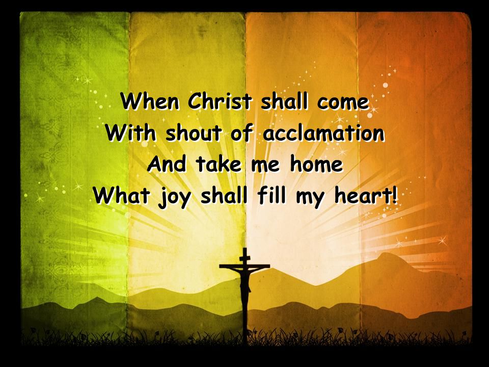 When Christ shall come With shout of acclamation And take me home What joy shall fill my heart.