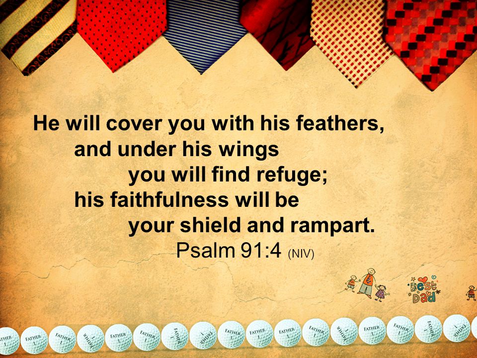 He will cover you with his feathers, and under his wings you will find refuge; his faithfulness will be your shield and rampart.