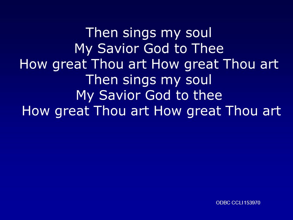 Then sings my soul My Savior God to Thee How great Thou art How great Thou art Then sings my soul My Savior God to thee How great Thou art How great Thou art ODBC CCLI