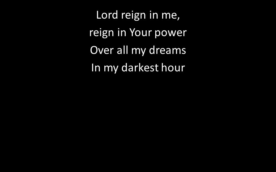 Lord reign in me, reign in Your power Over all my dreams In my darkest hour
