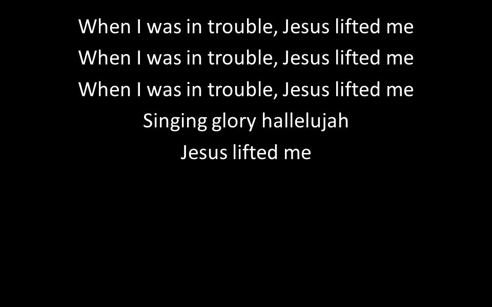 When I was in trouble, Jesus lifted me Singing glory hallelujah Jesus lifted me