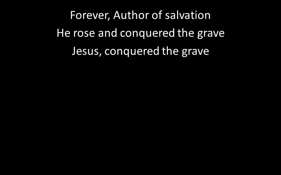 Forever, Author of salvation He rose and conquered the grave Jesus, conquered the grave