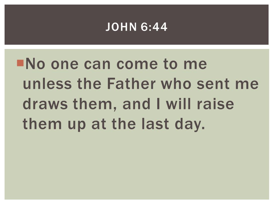  No one can come to me unless the Father who sent me draws them, and I will raise them up at the last day.