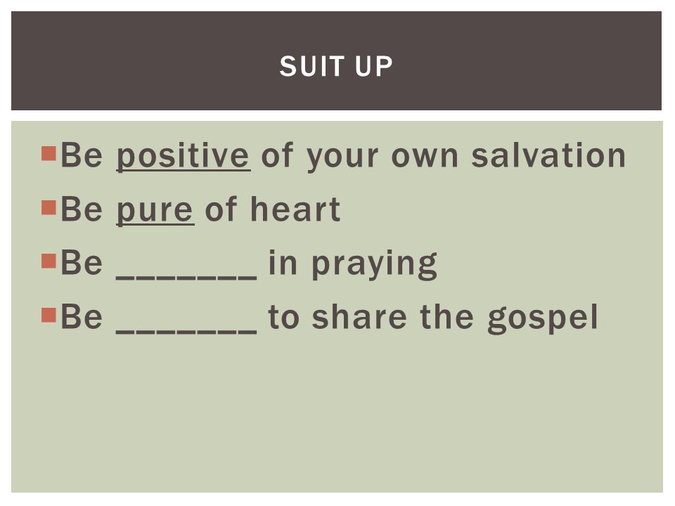  Be positive of your own salvation  Be pure of heart  Be _______ in praying  Be _______ to share the gospel SUIT UP