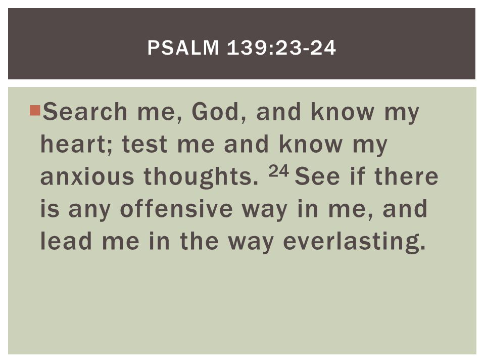  Search me, God, and know my heart; test me and know my anxious thoughts.