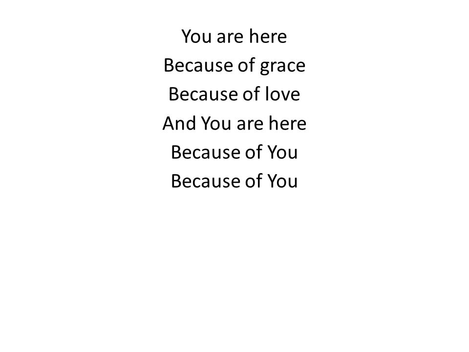You are here Because of grace Because of love And You are here Because of You