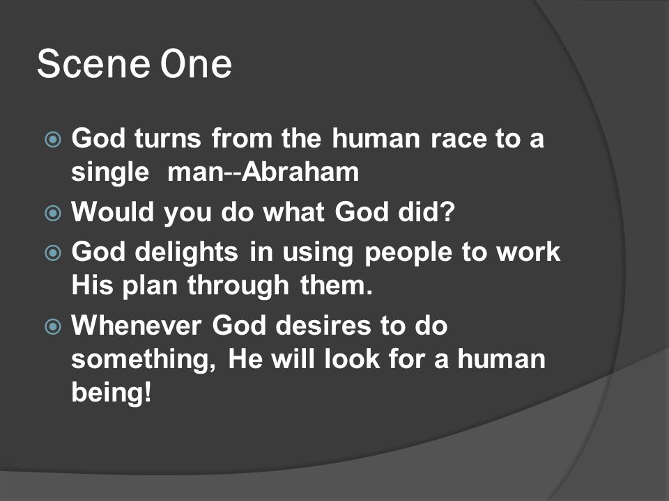 Scene One  God turns from the human race to a single man--Abraham  Would you do what God did.