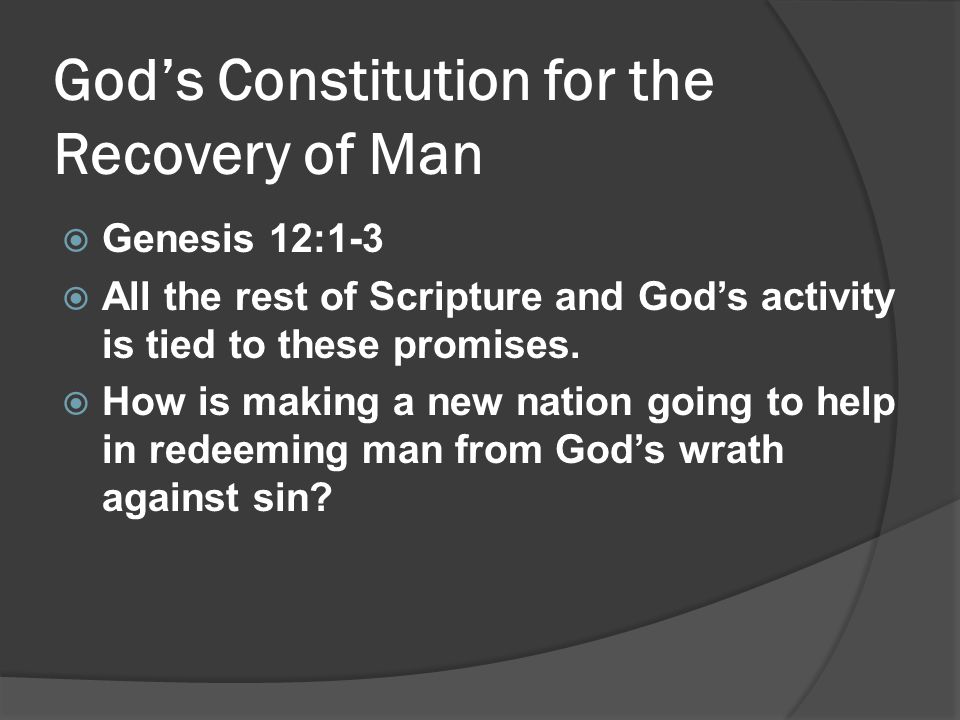 God’s Constitution for the Recovery of Man  Genesis 12:1-3  All the rest of Scripture and God’s activity is tied to these promises.