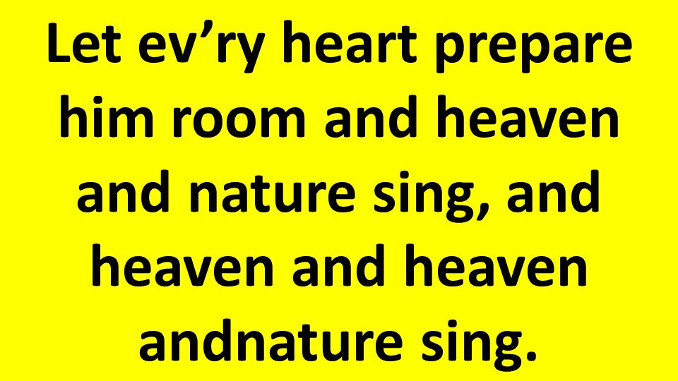 Let ev’ry heart prepare him room and heaven and nature sing, and heaven and heaven andnature sing.