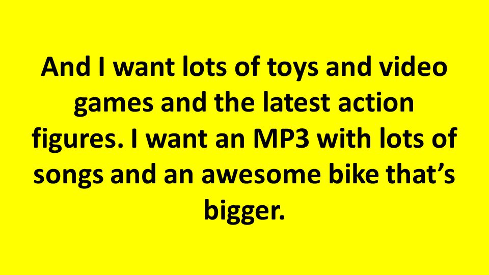 And I want lots of toys and video games and the latest action figures.