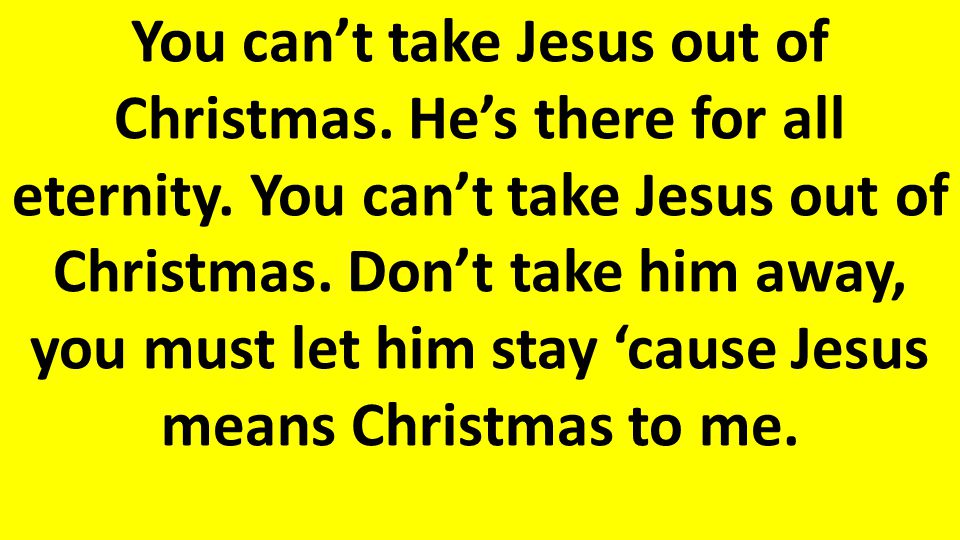 You can’t take Jesus out of Christmas. He’s there for all eternity.
