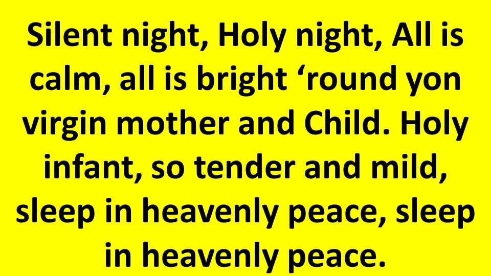 Silent night, Holy night, All is calm, all is bright ‘round yon virgin mother and Child.