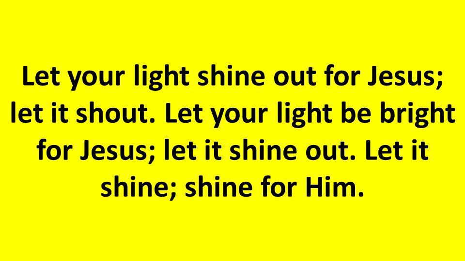 Let your light shine out for Jesus; let it shout.